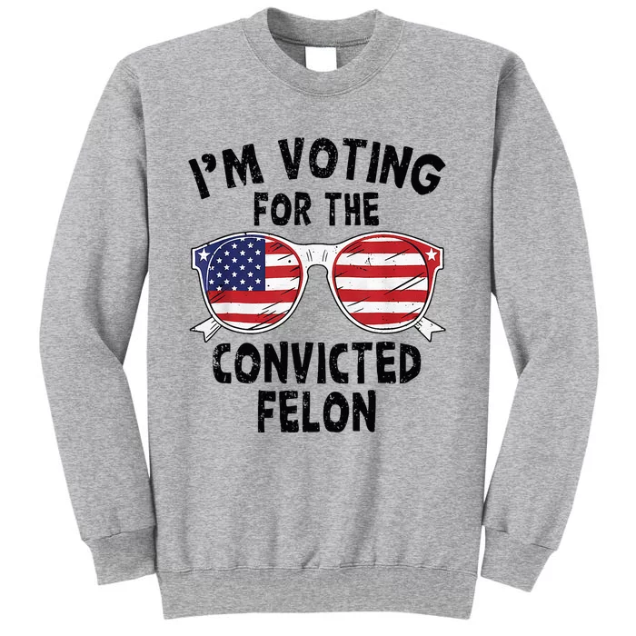 IM Voting For The Convicted Felon Funny Pro Trump 2024 Tall Sweatshirt