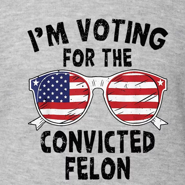 IM Voting For The Convicted Felon Funny Pro Trump 2024 Toddler Sweatshirt