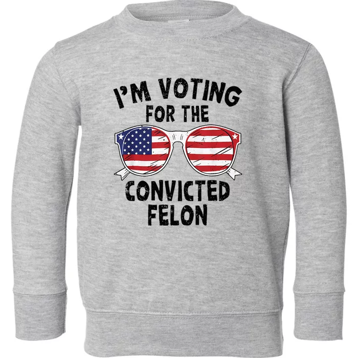 IM Voting For The Convicted Felon Funny Pro Trump 2024 Toddler Sweatshirt