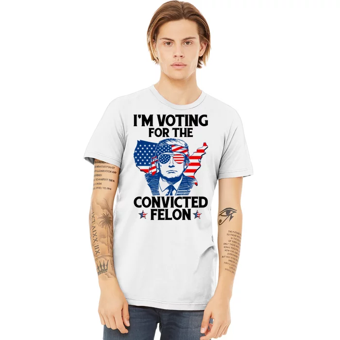 IM Voting For The Convicted Felon Funny Pro Trump 2024 Premium T-Shirt