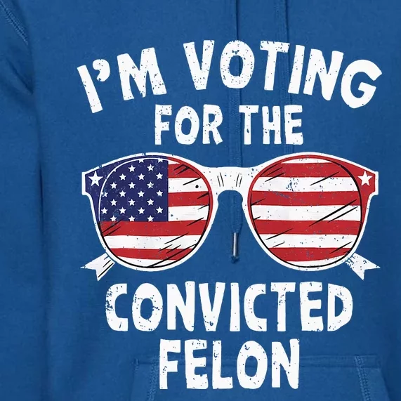 IM Voting For The Convicted Felon Pro Trump 2024 Premium Hoodie