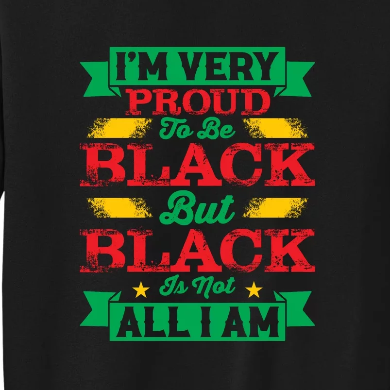 I'm Very Proud To Be Black But Black Is Not All I Am Black History Month Gift Tall Sweatshirt