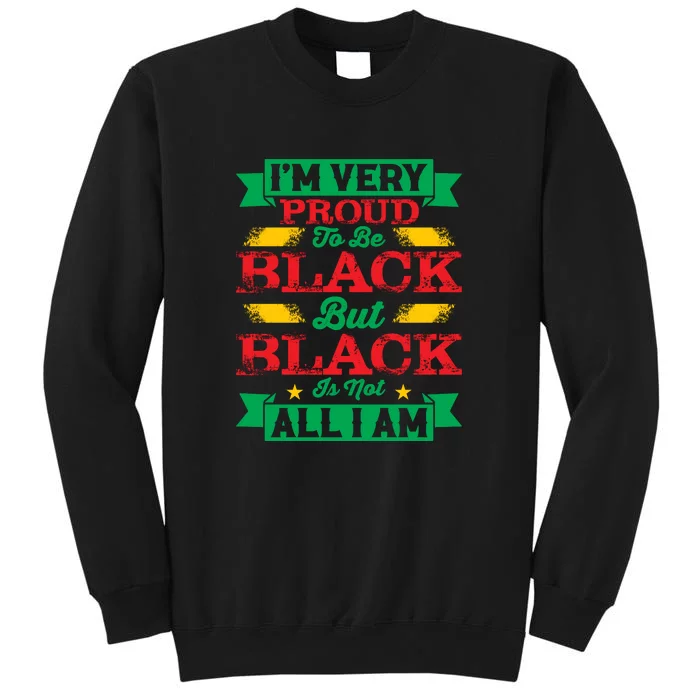 I'm Very Proud To Be Black But Black Is Not All I Am Black History Month Gift Tall Sweatshirt