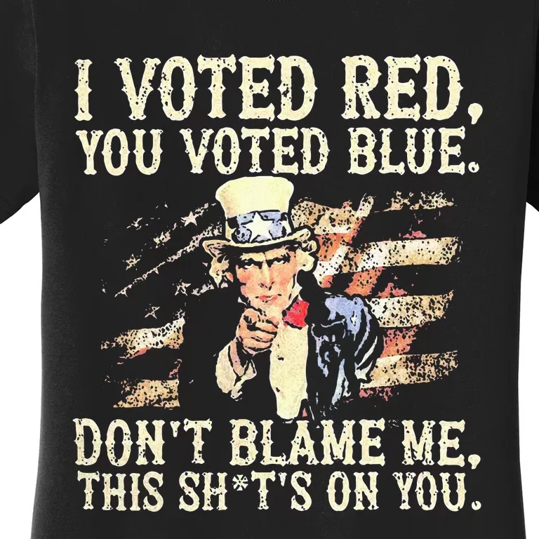 I Voted Red You Voted Blue DonT Blame Me This ShitS On You Women's T-Shirt