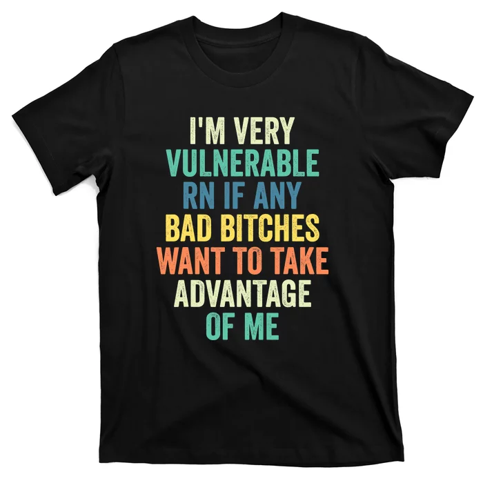 I'm Very Vulnerable Right Now If Wanna Take Advantage Of Me T-Shirt