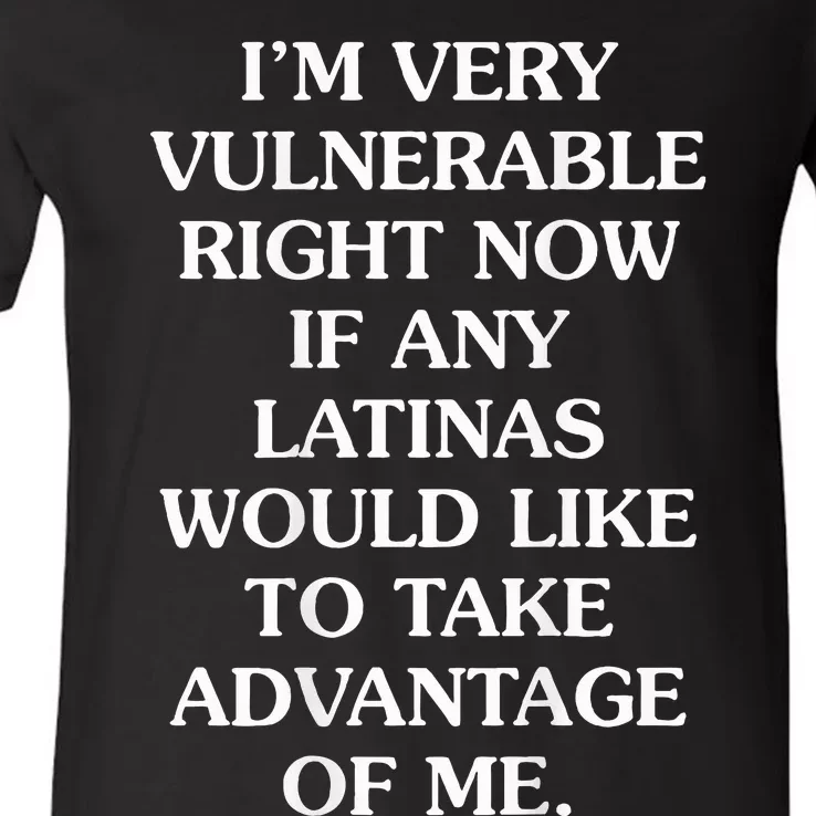 IM Very Vulnerable Right Now If Any Latinas Would Like V-Neck T-Shirt