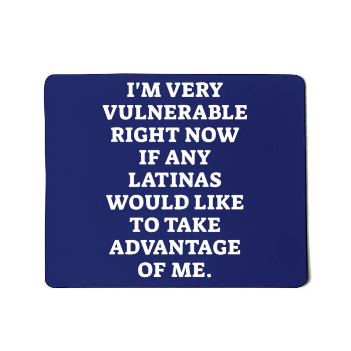 I’M Very Vulnerable Right Now If Any Latinas Would Like To Take Advantage Of Me Mousepad