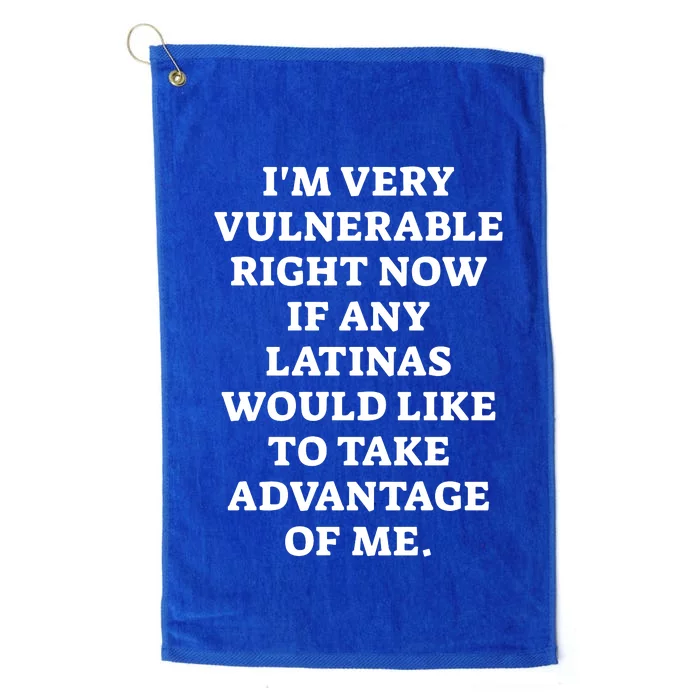 I’M Very Vulnerable Right Now If Any Latinas Would Like To Take Advantage Of Me Platinum Collection Golf Towel