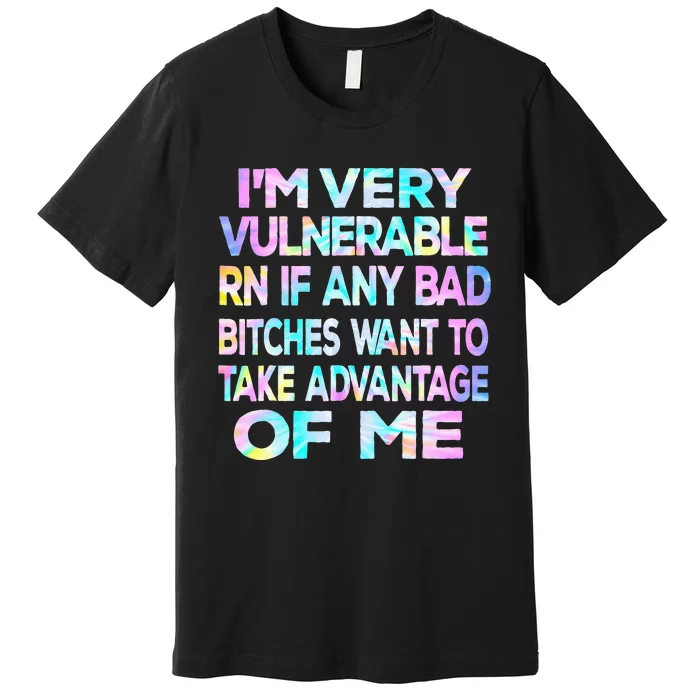 Im Very Vulnerable Rn If Any Bad Bitches Want To Take Premium T-Shirt