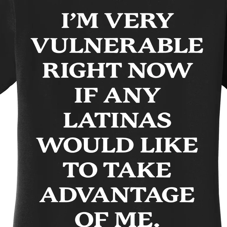 I’M Very Vulnerable Right Now If Any Latinas Women's T-Shirt