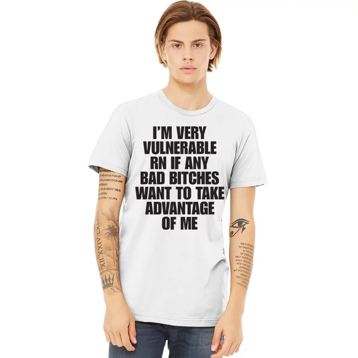 I’m Very Vulnerable Rn If Any Bad Bitches Want To Take Advantage Of Me Premium T-Shirt