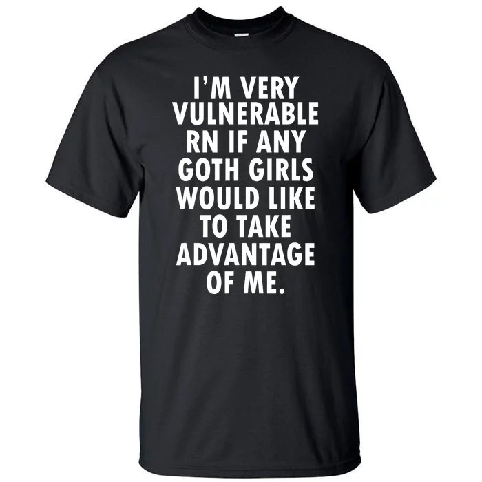 Im Very Vulnerable Right Now If Any Goth Girl Would Like To Take Advantage Of Me Tall T-Shirt