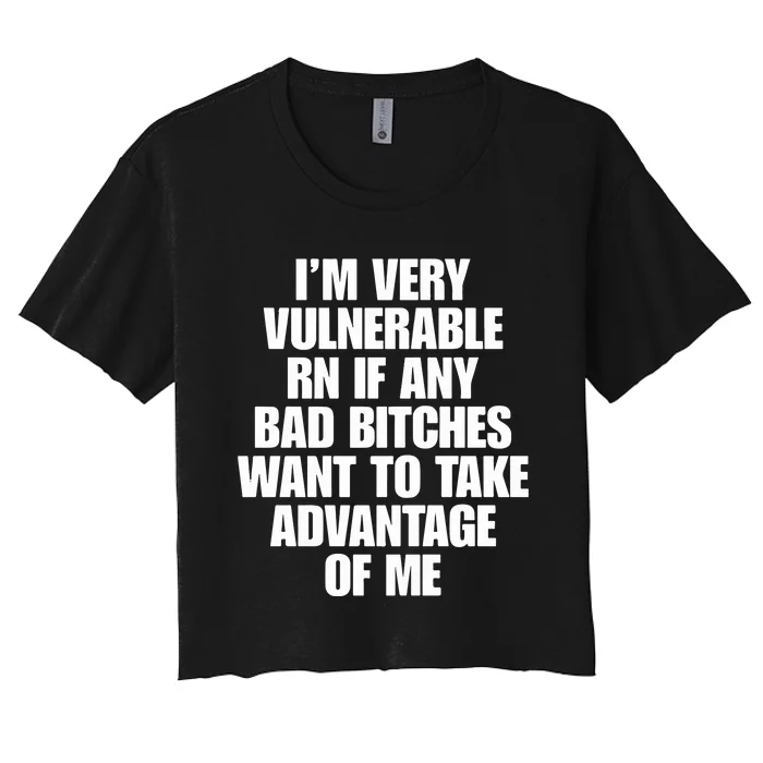 I’m Very Vulnerable Rn If Any Bad Bitches Want To Take Advantage Of Me Women's Crop Top Tee