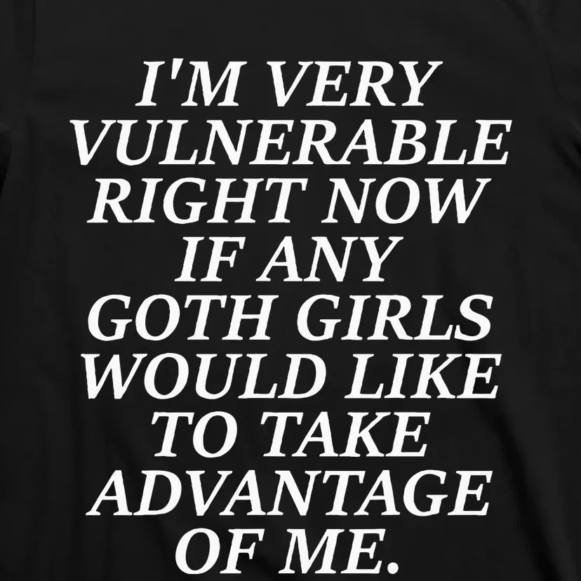 IM Very Vulnerable Right Now If Any Goth Girl T-Shirt