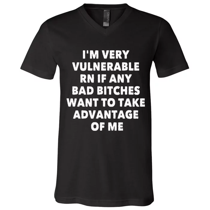 IM VERY VULNERABLE RN IF ANY BAD BITCHES WANT TO TAKE V-Neck T-Shirt