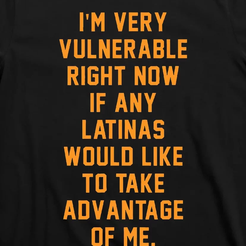 I'm Very Vulnerable Right Now If Any Latinas Would Like T-Shirt