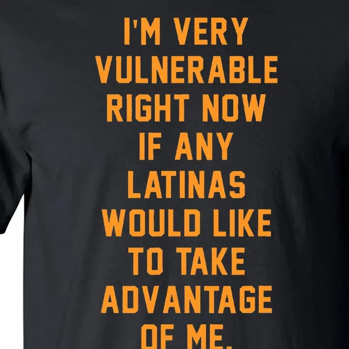 I'm Very Vulnerable Right Now If Any Latinas Would Like Tall T-Shirt