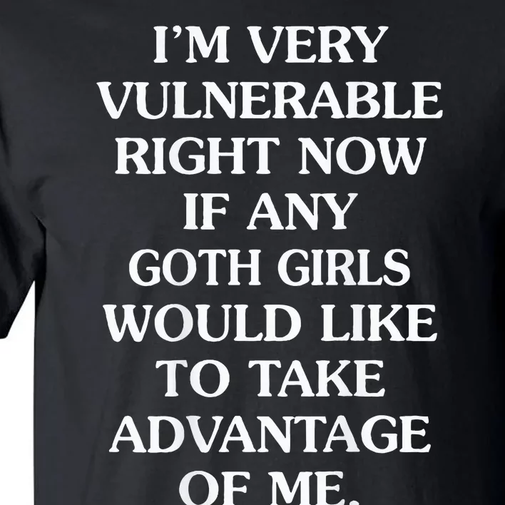 IM Very Vulnerable Right Now If Any Goth Tall T-Shirt