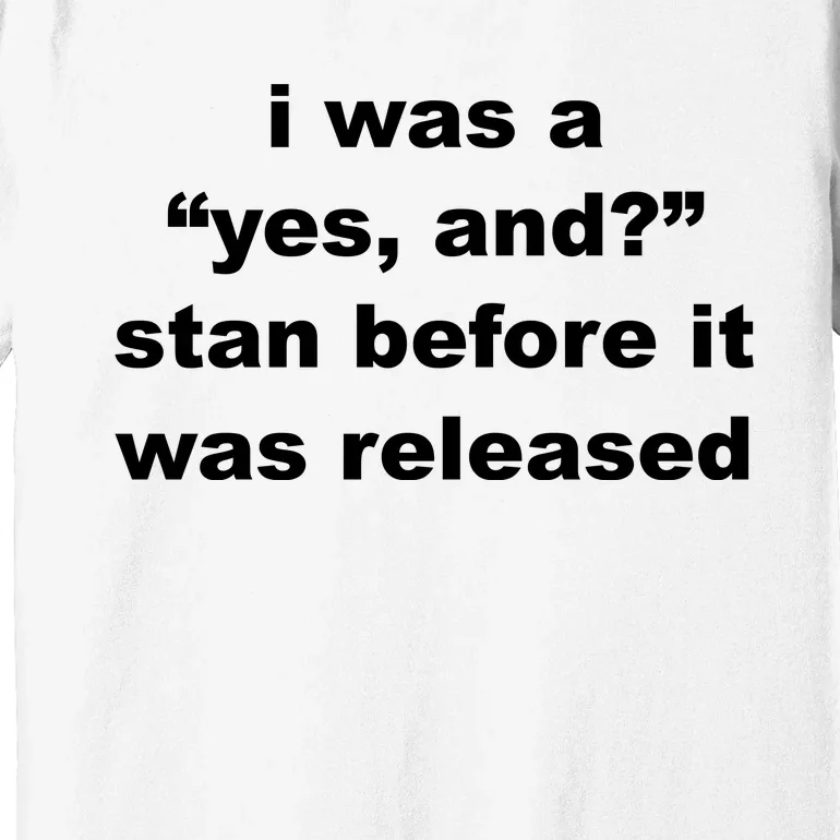 I Was A Yes And Stan Before It Was Released Premium T-Shirt