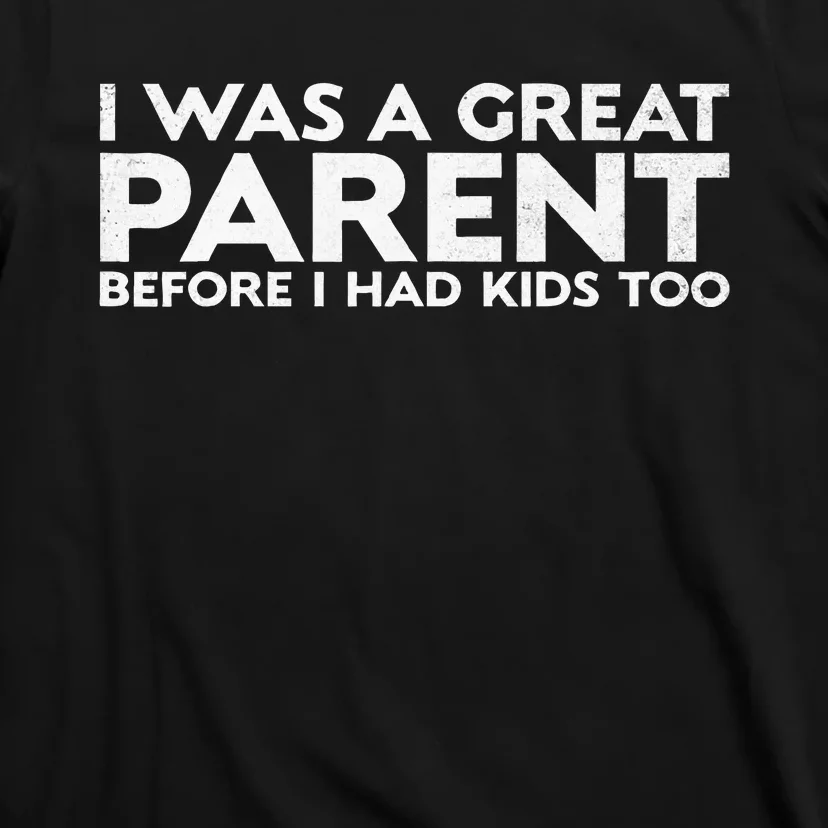 I Was A Great Parent Before I Had Too T-Shirt