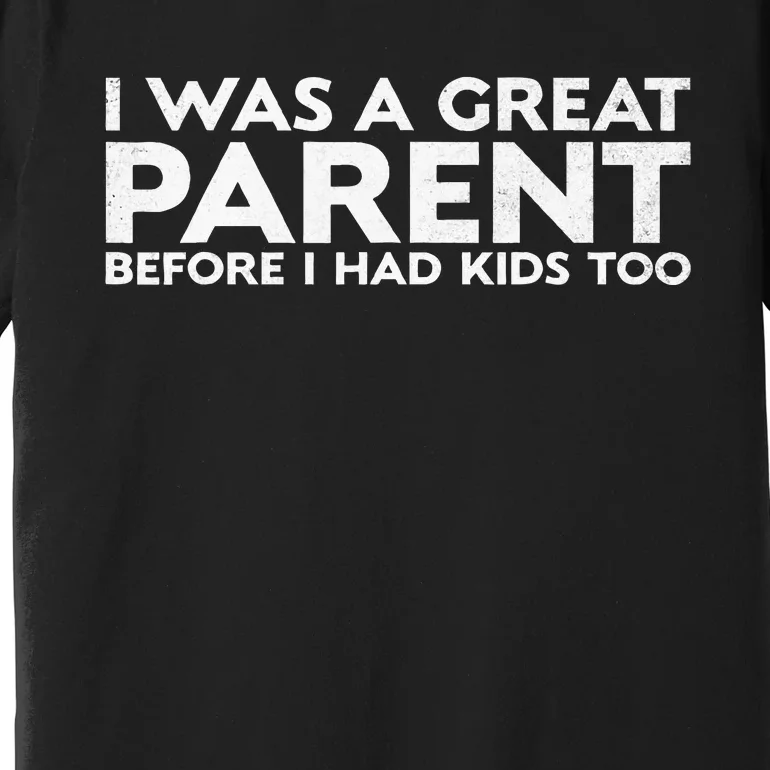 I Was A Great Parent Before I Had Too Premium T-Shirt