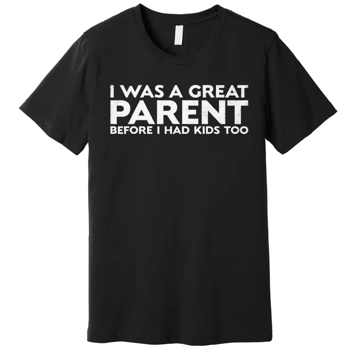 I Was A Great Parent Before I Had Too Premium T-Shirt