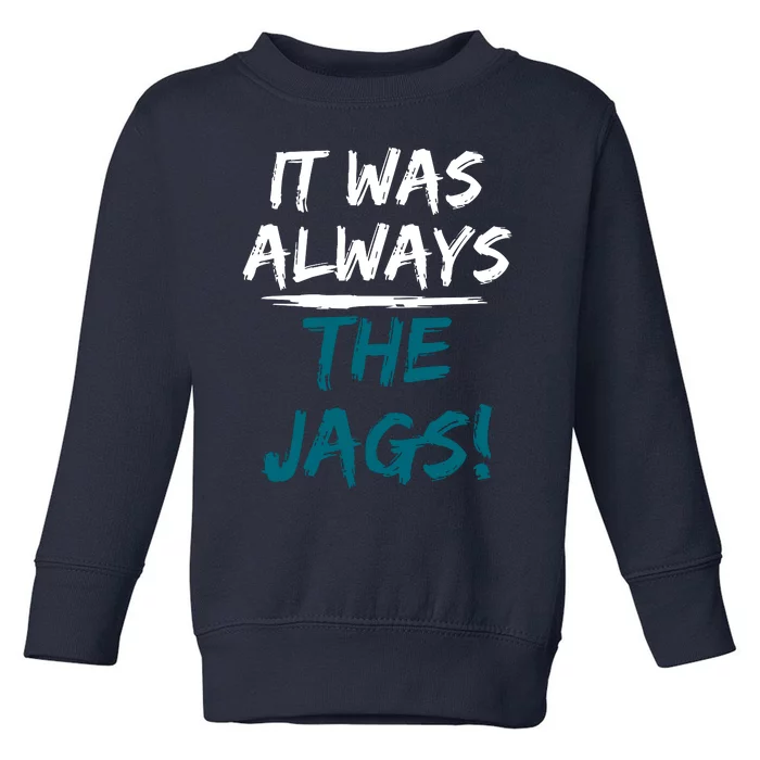 It Was Always The Jaguars Jags Toddler Sweatshirt