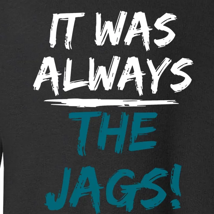 It Was Always The Jaguars Jags Toddler Sweatshirt