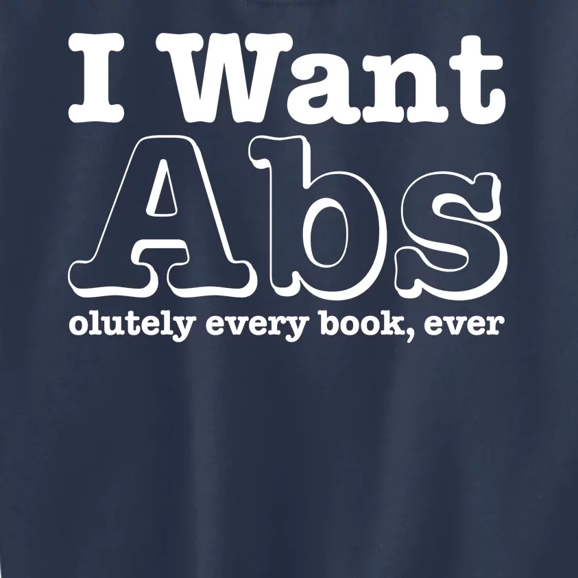 I Want Abs Olutely Every Books Ever Kids Sweatshirt