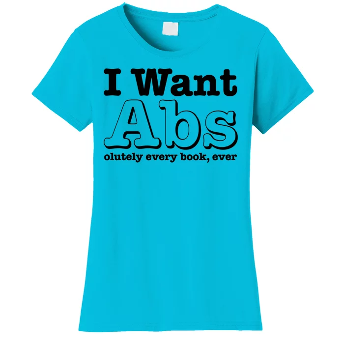 I Want Abs Olutely Every Books Ever Women's T-Shirt