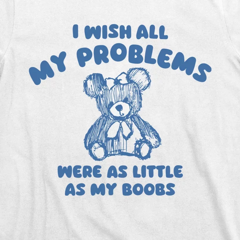 I Wish All My Problems Were As Little As My Boobs T-Shirt