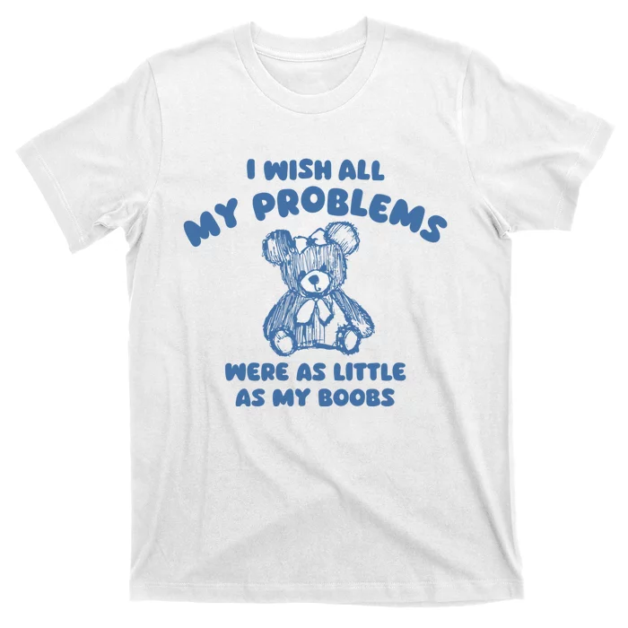 I Wish All My Problems Were As Little As My Boobs T-Shirt