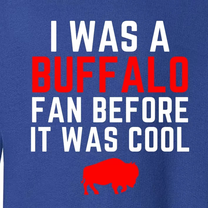 I Was A Buffalo Bills Fan Before It Was Cool Toddler Sweatshirt