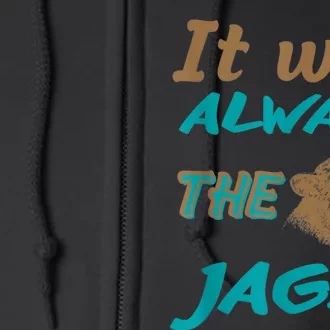 It Was Always The Jags Funny It Was Always The Jaguars Full Zip Hoodie