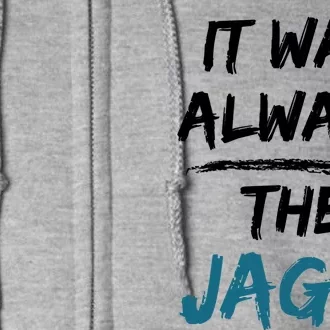 It Was Always The Jags Funny Saying Full Zip Hoodie