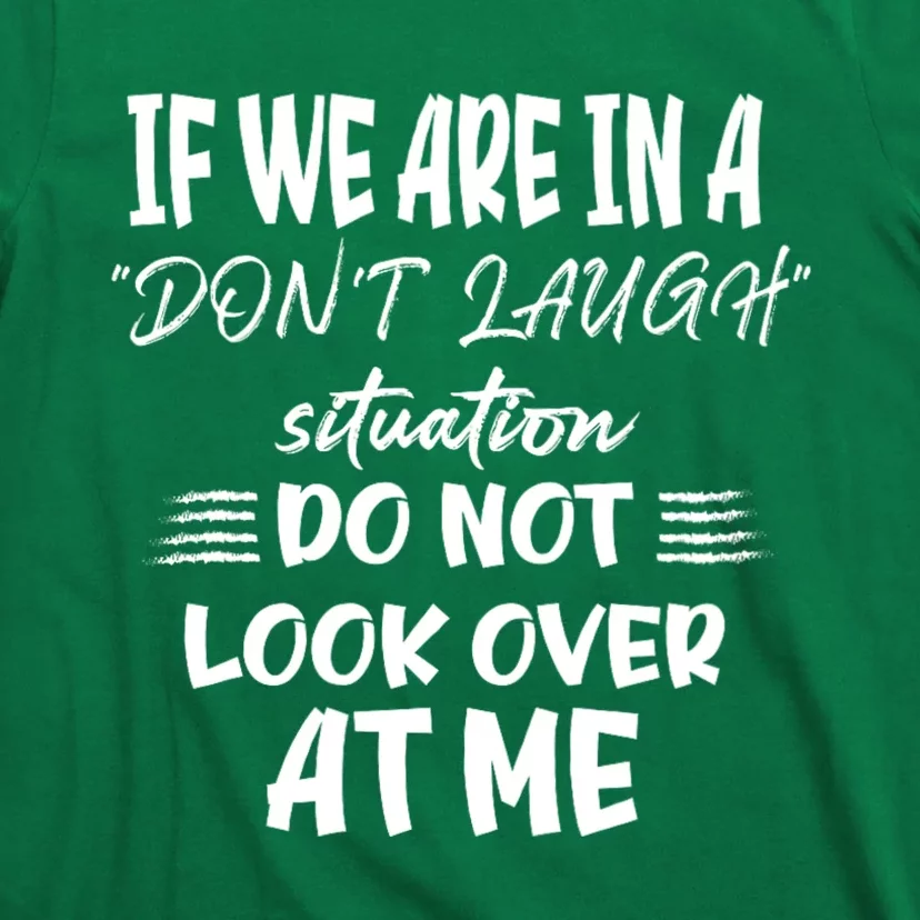 If We Are In A DonT Laugh Situation Do Not Look Over At Me T-Shirt