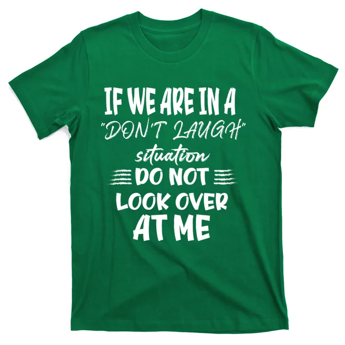 If We Are In A DonT Laugh Situation Do Not Look Over At Me T-Shirt