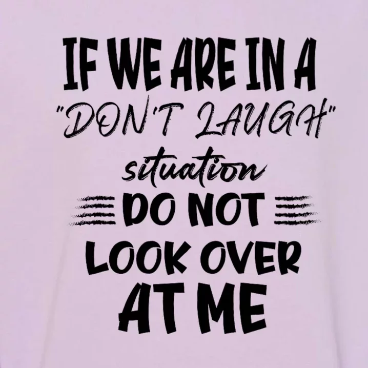 If We Are In A DonT Laugh Situation Do Not Look Over At Me Garment-Dyed Sweatshirt