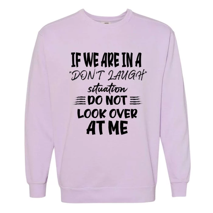 If We Are In A DonT Laugh Situation Do Not Look Over At Me Garment-Dyed Sweatshirt