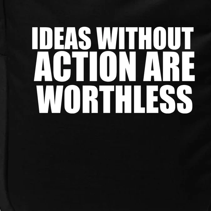 Ideas Without Action Are Worthless Impact Tech Backpack