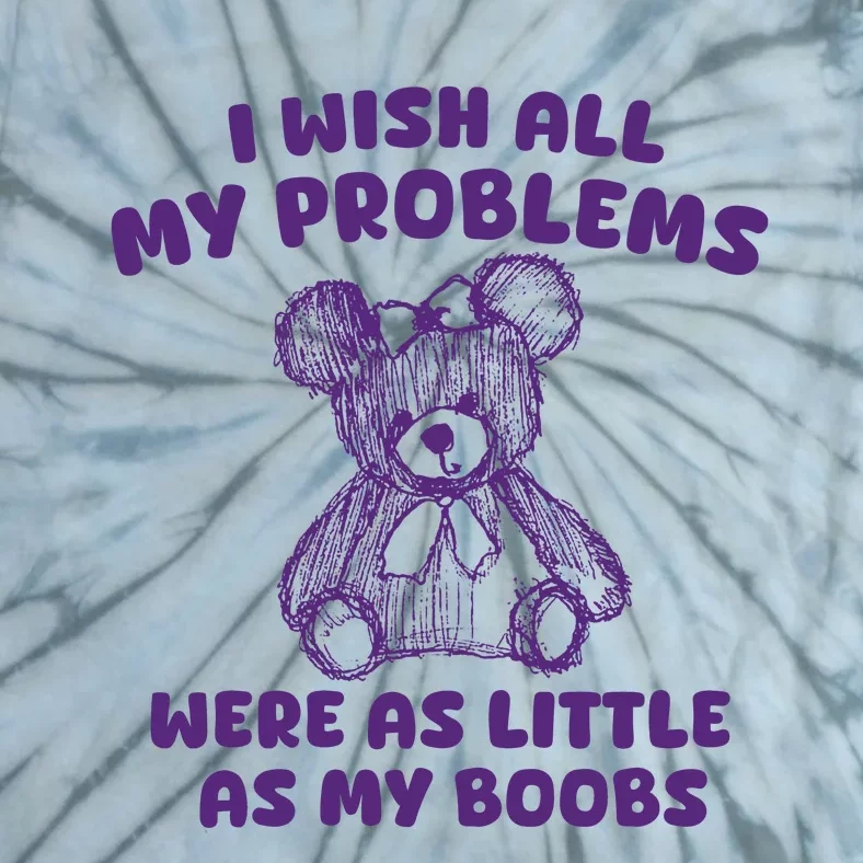 I Wish All My Problems Were Little As My Boobs Tie-Dye T-Shirt