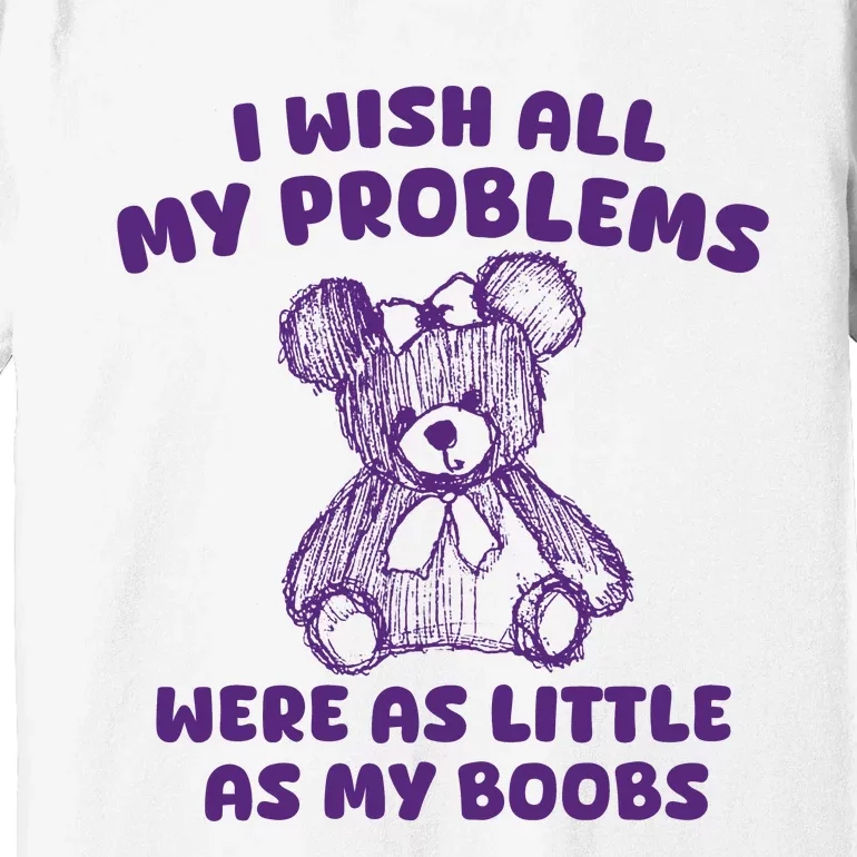 I Wish All My Problems Were Little As My Boobs Premium T-Shirt