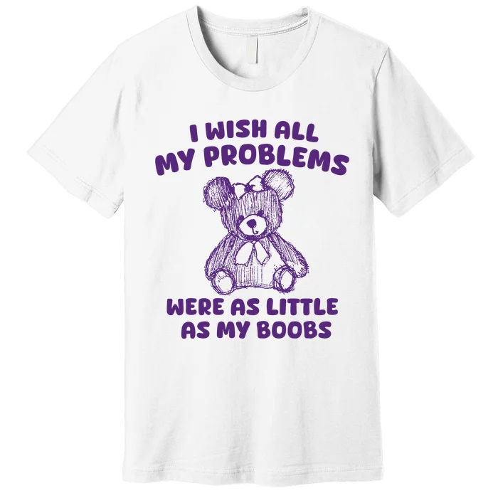 I Wish All My Problems Were Little As My Boobs Premium T-Shirt