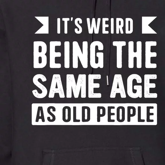 It's Weird Being The Same Age As Old People Funny Premium Hoodie