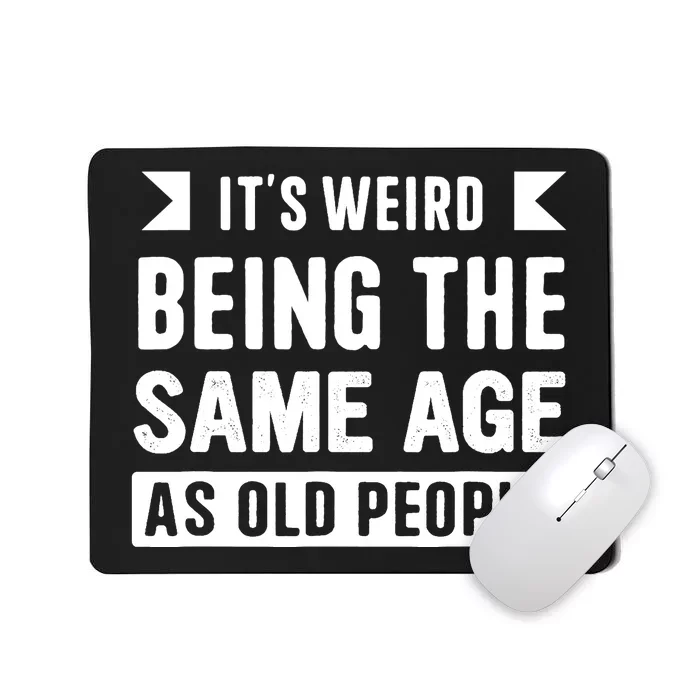 It's Weird Being The Same Age As Old People Funny Mousepad