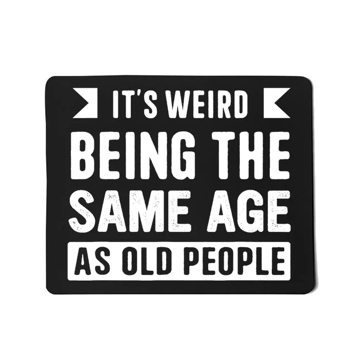 It's Weird Being The Same Age As Old People Funny Mousepad