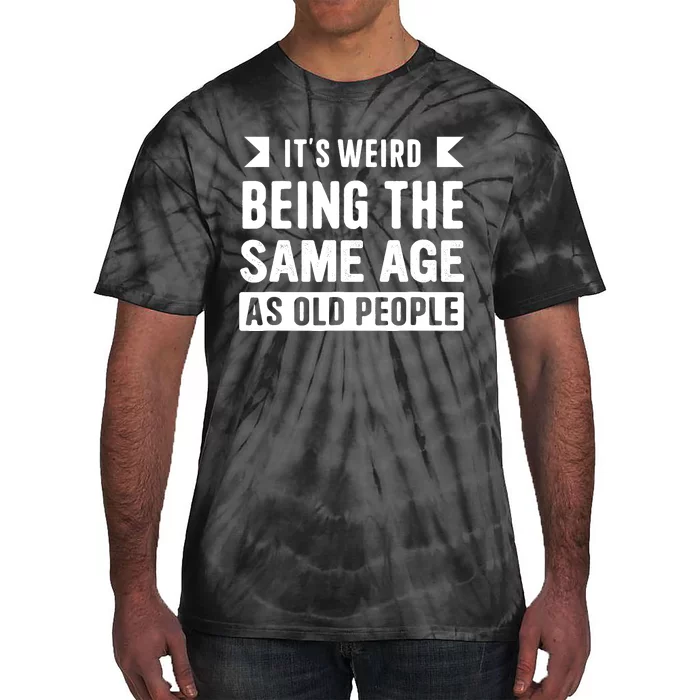 It's Weird Being The Same Age As Old People Funny Tie-Dye T-Shirt