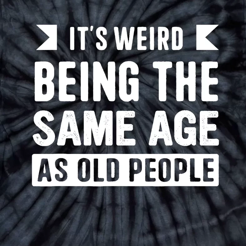 It's Weird Being The Same Age As Old People Funny Tie-Dye T-Shirt