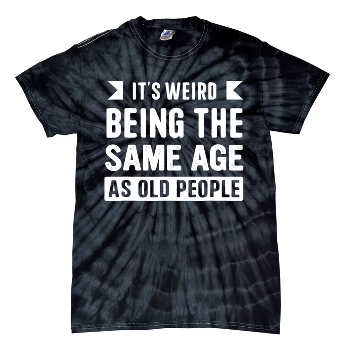 It's Weird Being The Same Age As Old People Funny Tie-Dye T-Shirt