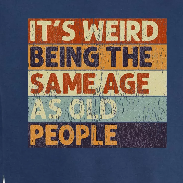 ItS Weird Being The Same Age As Old People Retro Garment-Dyed Sweatshirt